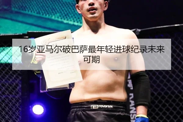 16岁亚马尔破巴萨最年轻进球纪录未来可期
