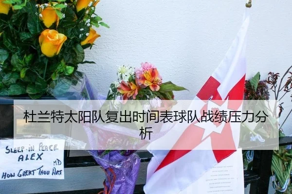 杜兰特太阳队复出时间表球队战绩压力分析
